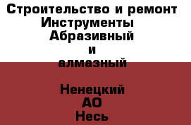 Строительство и ремонт Инструменты - Абразивный и алмазный. Ненецкий АО,Несь с.